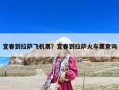 宜春到拉薩飛機票？宜春到拉薩火車票查詢
