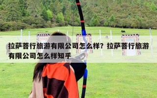 拉薩菩行旅游有限公司怎么樣？拉薩菩行旅游有限公司怎么樣知乎