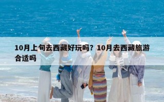 10月上旬去西藏好玩嗎？10月去西藏旅游合適嗎