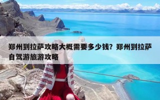 鄭州到拉薩攻略大概需要多少錢？鄭州到拉薩自駕游旅游攻略