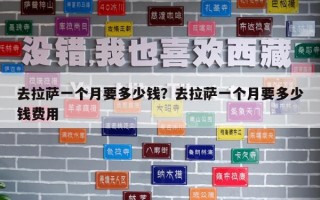 去拉薩一個(gè)月要多少錢？去拉薩一個(gè)月要多少錢費(fèi)用