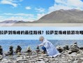 拉薩到珠峰的最佳路線？拉薩至珠峰旅游攻略