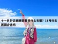 十一月份去西藏需要帶什么衣服？11月份去西藏合適嗎