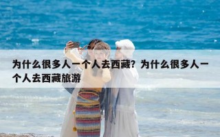 為什么很多人一個人去西藏？為什么很多人一個人去西藏旅游