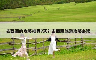 去西藏的攻略推薦7天？去西藏旅游攻略必讀