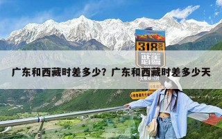 廣東和西藏時差多少？廣東和西藏時差多少天