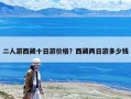 二人游西藏十日游價(jià)格？西藏兩日游多少錢