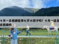 十月一去西藏能帶七歲小孩子嗎？十月一適合去西藏嗎