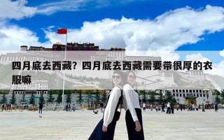四月底去西藏？四月底去西藏需要帶很厚的衣服嘛
