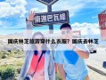 國慶林芝旅游穿什么衣服？國慶去林芝