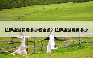 拉薩旅游花費多少錢合適？拉薩旅游費用多少