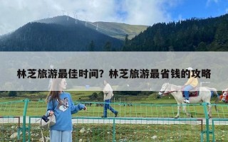 林芝旅游最佳時間？林芝旅游最省錢的攻略