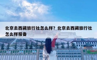 北京去西藏旅行社怎么樣？北京去西藏旅行社怎么樣報備