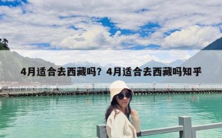 4月適合去西藏嗎？4月適合去西藏嗎知乎