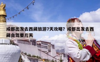 成都出發去西藏旅游7天攻略？成都出發去西藏自駕要幾天