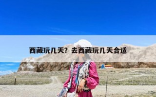 西藏玩幾天？去西藏玩幾天合適