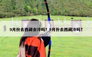 9月份去西藏會(huì)冷嗎？9月份去西藏冷嗎?