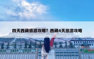 四天西藏旅游攻略？西藏4天旅游攻略
