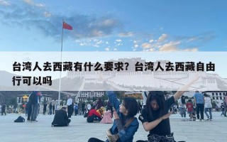 臺(tái)灣人去西藏有什么要求？臺(tái)灣人去西藏自由行可以嗎