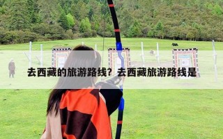 去西藏的旅游路線？去西藏旅游路線是