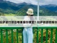 拉薩旅行團在哪里報價便宜？拉薩旅游團報價