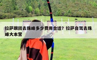 拉薩跟團去珠峰多少費用合適？拉薩自駕去珠峰大本營