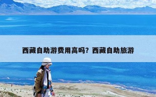 西藏自助游費用高嗎？西藏自助旅游