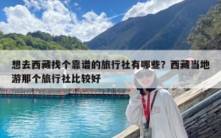 想去西藏找個(gè)靠譜的旅行社有哪些？西藏當(dāng)?shù)赜文莻€(gè)旅行社比較好