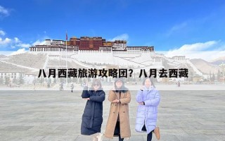 八月西藏旅游攻略團？八月去西藏