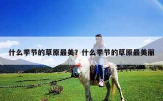 什么季節(jié)的草原最美？什么季節(jié)的草原最美麗