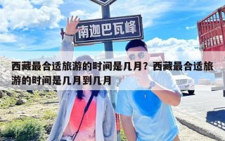 西藏最合適旅游的時間是幾月？西藏最合適旅游的時間是幾月到幾月
