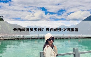 去西藏得多少錢？去西藏多少錢旅游
