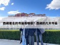 西藏著名的寺廟有哪些？西藏的幾大寺廟