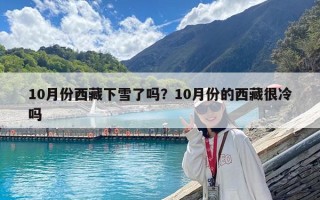 10月份西藏下雪了嗎？10月份的西藏很冷嗎