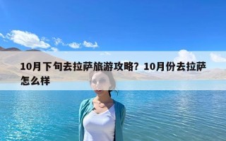 10月下旬去拉薩旅游攻略？10月份去拉薩怎么樣