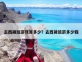 去西藏旅游預(yù)算多少？去西藏旅游多少錢