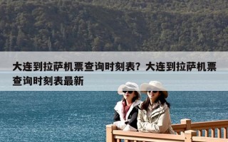 大連到拉薩機票查詢時刻表？大連到拉薩機票查詢時刻表最新