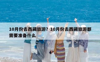 10月份去西藏旅游？10月份去西藏旅游都需要準備什么