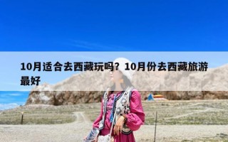 10月適合去西藏玩嗎？10月份去西藏旅游最好