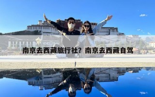 南京去西藏旅行社？南京去西藏自駕