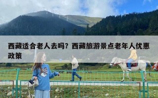 西藏適合老人去嗎？西藏旅游景點老年人優惠政策