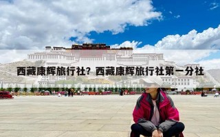 西藏康輝旅行社？西藏康輝旅行社第一分社