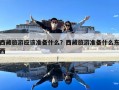 西藏旅游應該準備什么？西藏旅游準備什么東西