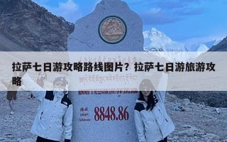 拉薩七日游攻略路線圖片？拉薩七日游旅游攻略