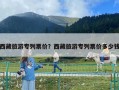 西藏旅游專列票價？西藏旅游專列票價多少錢