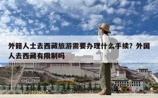 外籍人士去西藏旅游需要辦理什么手續？外國人去西藏有限制嗎