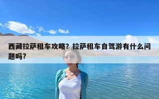西藏拉薩租車攻略？拉薩租車自駕游有什么問題嗎?