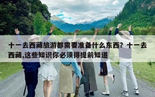 十一去西藏旅游都需要準備什么東西？十一去西藏,這些知識你必須得提前知道