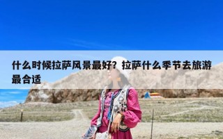 什么時(shí)候拉薩風(fēng)景最好？拉薩什么季節(jié)去旅游最合適