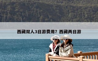 西藏雙人3日游費用？西藏兩日游